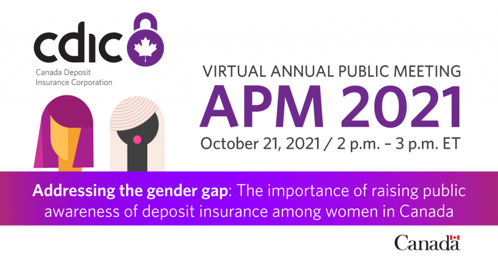 Virtual Annual Public Meeting - APM 2021. October 21, 2021, 2pm-3pm ET - Adressing the gender gap: The importance of raising public awareness of deposit insurance among women in Canada